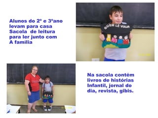 Alunos do 2º e 3ºano
levam para casa
Sacola de leitura
para ler junto com
A família
Na sacola contém
livros de histórias
Infantil, jornal do
dia, revista, gibis.
 