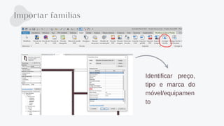 Importar famílias
Identificar preço,
tipo e marca do
móvel/equipamen
to
 