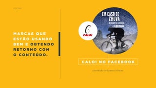 M a r c a s q u e
e s t ã o u s a n d o
b e m e OBT e n d o
r e t o r n o c o m
o c o n t e ú d o .
v o lta r
conteúdo útil para ciclistas.
C a l o i n o Fa c e b o o k
 