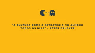 “A C u lt u r a c o m e a e s t r at é g i a n o a l m o ç o
t o d o s o s d i a s ” - P e t e r D r u c k e r
 
