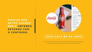 M a r c a s q u e
e s t ã o u s a n d o
b e m e OBT e n d o
r e t o r n o c o m
o c o n t e ú d o .
bom relacionamento com o público e reforço da mensagem
que associa a marca ao ato de “abrir a felicidade”.
c o c a - c o l a b r n o i n s ta
 