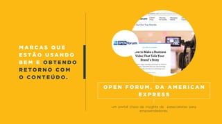 M a r c a s q u e
e s t ã o u s a n d o
b e m e OBT e n d o
r e t o r n o c o m
o c o n t e ú d o .
um portal cheio de insights de especialistas para
empreendedores.
o p e n f o r u m , da a m e r i c a n
e x p r e s s
 
