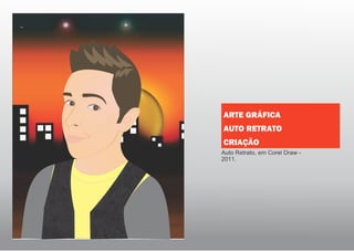 Auto Retrato, em Corel Draw -
2011.
ARTE GRÁFICA
AUTO RETRATO
CRIAÇÃO
 