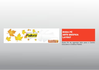Roda Pé de agendas feito para o Centro
Educativo e Gráfica Pallotti.
RODA PÉ
ARTE GRÁFICA
LAYOUT
 