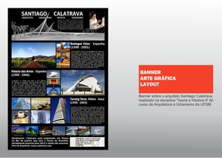 Banner sobre o arquiteto Santiago Calatrava,
realizado na disciplina ‘Teoria e História 9' do
curso de Arquitetura e Urbanismo da UFSM.
BANNER
ARTE GRÁFICA
LAYOUT
 
