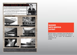 Banner sobre o arquiteto Paulo Mendes da
Rocha, realizado na disciplina de ‘Teoria e
História 9' do curso de Arquitetura e
Urbanismo da
UFSM.
BANNER
ARTE GRÁFICA
LAYOUT
 