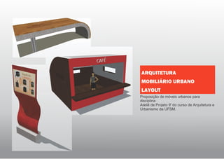 Proposição de móveis urbanos para
disciplina
Ateliê de Projeto 9' do curso de Arquitetura e
Urbanismo da UFSM.
ARQUITETURA
MOBILIÁRIO URBANO
LAYOUT
 