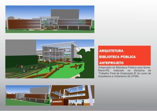 Anteprojeto de Biblioteca Pública para Santa
Maria-RS, realizado na disciplina de
‘Trabalho Final de Graduação B' do curso de
Arquitetura e Urbanismo da UFSM.
ARQUITETURA
BIBLIOTECA PÚBLICA
ANTEPROJETO
 