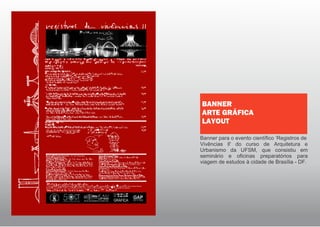 Banner para o evento científico ‘Registros de
Vivências ll' do curso de Arquitetura e
Urbanismo da UFSM, que consistiu em
seminário e oficinas preparatórios para
viagem de estudos à cidade de Brasília - DF.
BANNER
ARTE GRÁFICA
LAYOUT
 