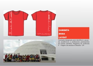 Camiseta designada para identificar o grupo
de acadêmicos e professores participantes
do evento científico ‘Registros de Vivências
ll’ - Viagem de estudos à Brasília - DF.
CAMISETA
MODA
LAYOUT
 