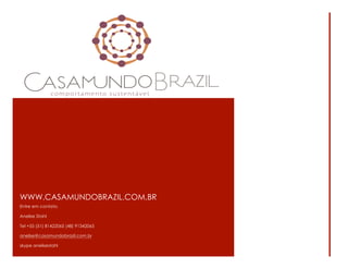 WWW.CASAMUNDOBRAZIL.COM.BR
Entre em contato.
Anelise Stahl
Tel +55 (51) 81422065 (48) 91342065
anelise@casamundobrazil.com.br
skype anelisestahl

 