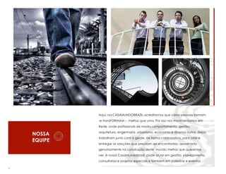 Aqui, na CASAMUNDOBRAZIL,acreditamos que várias pessoas formam
-e transFORMAM – melhor que uma. Por isso nos movimentamos em
Rede, onde profissionais de moda,comportamento, gestão,

NOSSA
EQUIPE

arquitetura, engenharia, urbanismo, economia e diversas outras áreas,
trabalham junto com a gente, de forma colaborativa, para criar e
entregar as soluções que precisam ser encontradas, apoainado
genuinamente na construção deste mundo melhor que queremos
ver. A nossa Casamundobrazil pode atuar em gestão, planejamento,
consultorias e projetos especiais e também em palestras e eventos .

5

 