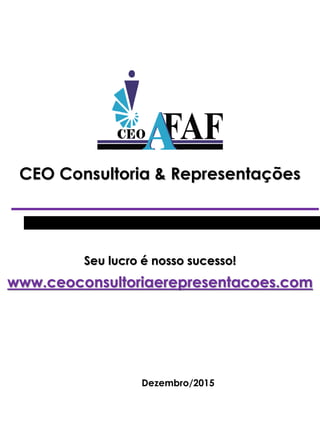 CEO Consultoria & Representações
Seu lucro é nosso sucesso!
www.ceoconsultoriaerepresentacoes.com
Dezembro/2015
 