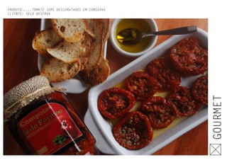 PRODUTO.....TOMATE SEMI DESIDRATADOS EM CONSERVA
CLIENTE: SELO RESERVA
GOURMET
 