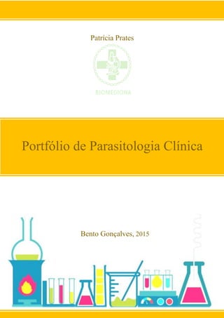 1
Portfólio de Parasitologia Clínica
Patrícia Prates
Bento Gonçalves, 2015
 