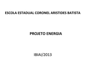ESCOLA ESTADUAL CORONEL ARISTIDES BATISTA

PROJETO ENERGIA

IBIAI/2013

 