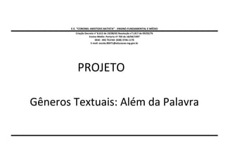 E.E. “CORONEL ARISTIDES BATISTA” - ENSINO FUNDAMENTAL E MÉDIO
Criação Decreto n° 8.612 de 19/08/65 Resolução n°1.817 de 09/03/76
Ensino Médio: Portaria nº 703 de 18/04/1997
IBIAÍ - MG TELFAX: (038) 3746-1170
E-mail: escola.80471@educacao.mg.gov.br

PROJETO
Gêneros Textuais: Além da Palavra

 