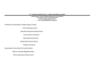E.E. “CORONEL ARISTIDES BATISTA” - ENSINO FUNDAMENTAL E MÉDIO
Criação Decreto n° 8.612 de 19/08/65 Resolução n°1.817 de 09/03/76
Ensino Médio: Portaria nº 703 de 18/04/1997
IBIAÍ - MG TELFAX: (038) 3746-1170
E-mail: escola.80471@educacao.mg.gov.br

Professores Coordenadores: Aditânia Aguiar Cordeiro
Karina Rodrigues Costa
Jakqueline Aparecida Andrade Santos
Luciene Fátima de Almeida
Maria Marli Souza Rocha
Ronilde Marta Pereira Ramos
Rosilene Gonçalves
Especialistas: Cleuza Maria Fernandes Oliveira
Dijalma Imaculada Magalhães Sales
Mônica Aparecida Cordeiro Souza

 