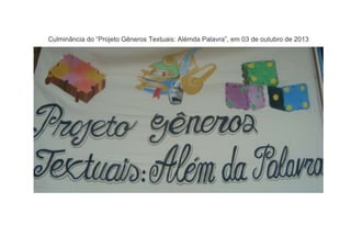 Culminância do “Projeto Gêneros Textuais: Alémda Palavra”, em 03 de outubro de 2013

 