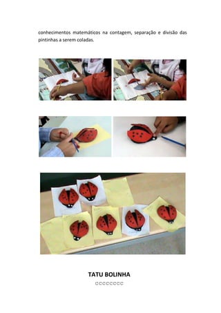 conhecimentos matemáticos na contagem, separação e divisão das
pintinhas a serem coladas.




                    TATU BOLINHA
                       cccccccc
 