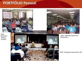 PORTFÓLIO Pessoal




2000 :
Seminário               2003 : Seminário Técnico em
Técnico                 Maceió (AL)
na Bahia




                       2003 : Congresso Internacional (RJ)
 
