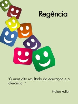 Regência




“O mais alto resultado da educação é a
tolerância .”

                           Helen keller
 