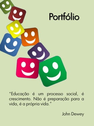 Portfólio




“Educação é um processo social, é
crescimento. Não é preparação para a
vida, é a própria vida.”

                         John Dewey
 