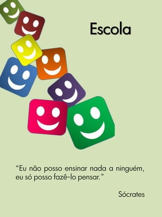 Escola




“Eu não posso ensinar nada a ninguém,
eu só posso fazê-lo pensar.”

                             Sócrates
 
