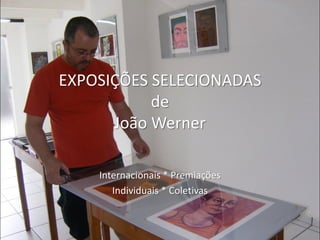 EXPOSIÇÕES SELECIONADAS
de
João Werner
Internacionais * Premiações
Individuais * Coletivas
 