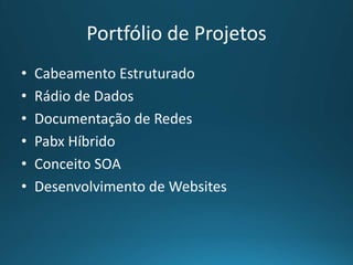 Portfólio de Projetos
• Cabeamento Estruturado
• Rádio de Dados
• Documentação de Redes
• Pabx Híbrido
• Conceito SOA
• Desenvolvimento de Websites
 