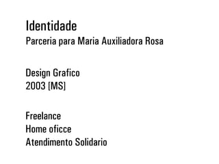 Identidade
Parceria para Maria Auxiliadora Rosa
Design Gráfico
2003 [MS]
Freelance
Home oficce
Atendimento Solidário
 