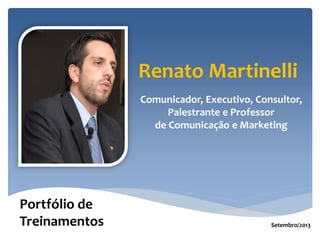 Renato Martinelli
Comunicador, Executivo, Consultor,
Palestrante e Professor
de Comunicação e Marketing
Portfólio de
Treinamentos Setembro/2013
 