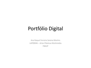 Portfólio Digital Ana Raquel Ferreira Saraiva Martins LAP09046 – Artes Plásticas Multimédia FBAUP 