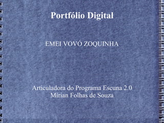 Portfólio Digital EMEI VOVÓ ZOQUINHA Articuladora do Programa Escuna 2.0 Mírian Folhas de Souza 