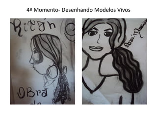 4º Momento- Desenhando Modelos Vivos
 