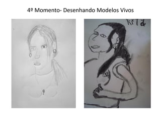4º Momento- Desenhando Modelos Vivos
 