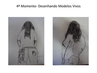 4º Momento- Desenhando Modelos Vivos
 