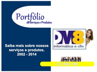 Portfólio
Saiba mais sobre nossos
serviços e produtos.
2002 - 2014
de Serviços e Produtos
 