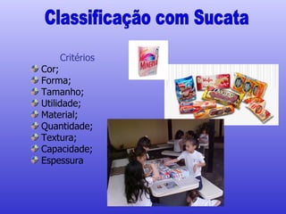 Critérios Cor; Forma; Tamanho; Utilidade; Material; Quantidade; Textura; Capacidade; Espessura Classificação com Sucata 