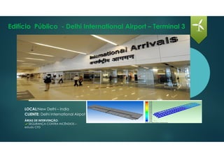 Edifício Público - Delhi International Airport – Terminal 3
LOCAL:New Delhi – India
CLIENTE: Delhi International Airpot
ÁREAS DE INTERVENÇÃO:
SEGURANÇA CONTRA INCÊNDIOS –
estudo CFD
 
