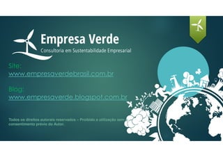 Site:
www.empresaverdebrasil.com.br
Blog:
www.empresaverde.blogspot.com.br
Todos os direitos autorais reservados – Proibido a utilização sem o
consentimento prévio do Autor.
 