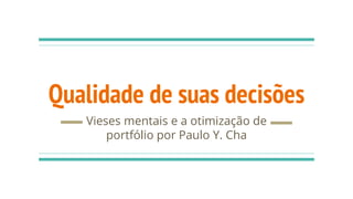 Qualidade de suas decisões
Vieses mentais e a otimização de
portfólio por Paulo Y. Cha
 