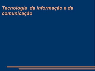 Tecnologia  da informação e da comunicação 