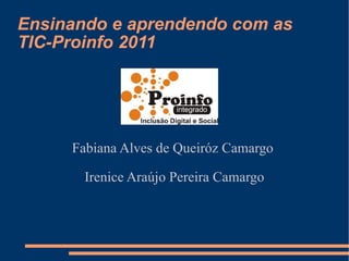 Ensinando e aprendendo com as TIC-Proinfo 2011 Fabiana Alves de Queiróz Camargo  Irenice Araújo Pereira Camargo 