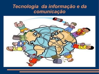 Tecnologia  da informação e da comunicação 