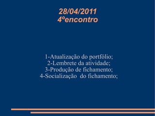 28/04/2011 4ºencontro 1-Atualização do portfólio; 2-Lembrete da atividade; 3-Produção de fichamento; 4-Socialização  do fichamento; 