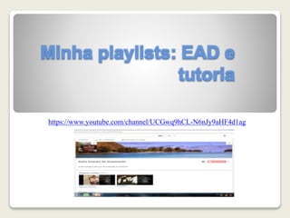 Minha playlists: EAD e
tutoria
https://www.youtube.com/channel/UCGwq9hCL-N6nJy9aHF4d1ag
 