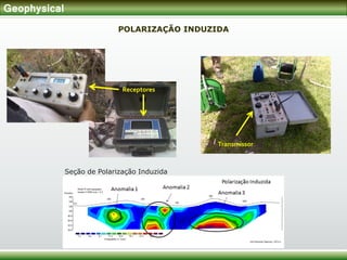 Geophysical
POLARIZAÇÃO INDUZIDA
Transmissor
Receptores
Seção de Polarização Induzida
 