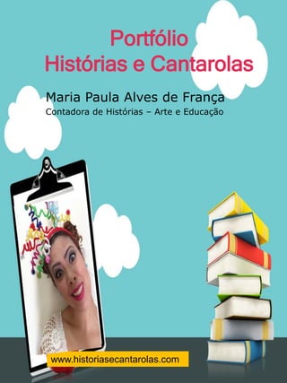 www.historiasecantarolas.com
Maria Paula Alves de França
Contadora de Histórias – Arte e Educação
Portfólio
Histórias e Cantarolas
 