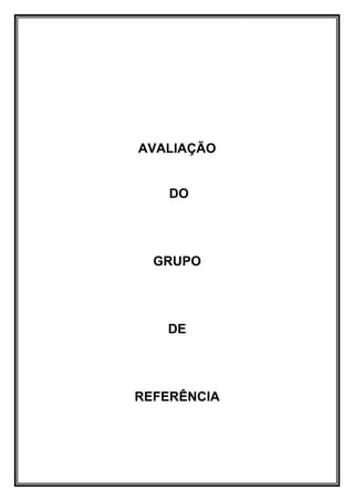 AVALIAÇÃO


    DO




  GRUPO




   DE




REFERÊNCIA
 